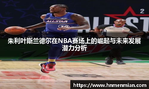朱利叶斯兰德尔在NBA赛场上的崛起与未来发展潜力分析