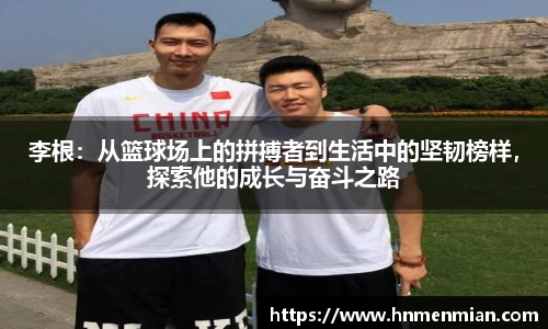 李根：从篮球场上的拼搏者到生活中的坚韧榜样，探索他的成长与奋斗之路