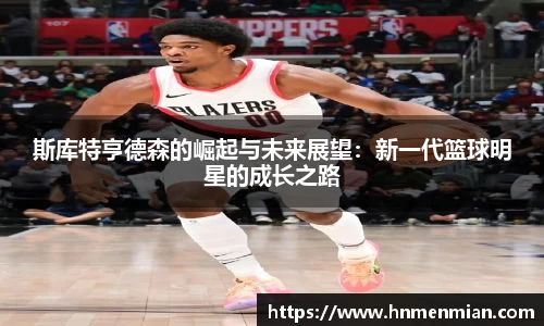 斯库特亨德森的崛起与未来展望：新一代篮球明星的成长之路
