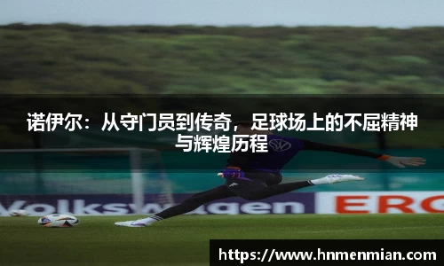 诺伊尔：从守门员到传奇，足球场上的不屈精神与辉煌历程