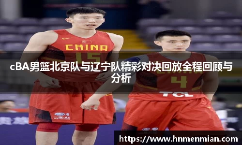 cBA男篮北京队与辽宁队精彩对决回放全程回顾与分析
