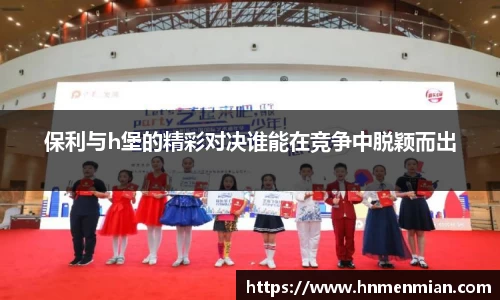 保利与h堡的精彩对决谁能在竞争中脱颖而出