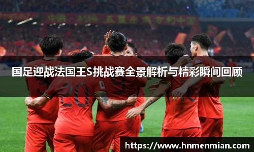 国足迎战法国王S挑战赛全景解析与精彩瞬间回顾